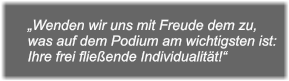 „Wenden wir uns mit Freude dem zu, was auf dem Podium am wichtigsten ist: Ihre frei fließende Individualität!“